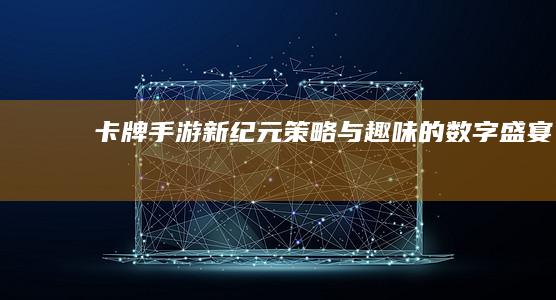 卡牌手游新纪元：策略与趣味的数字盛宴