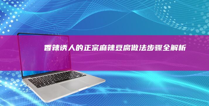 香辣诱人的正宗麻辣豆腐做法步骤全解析